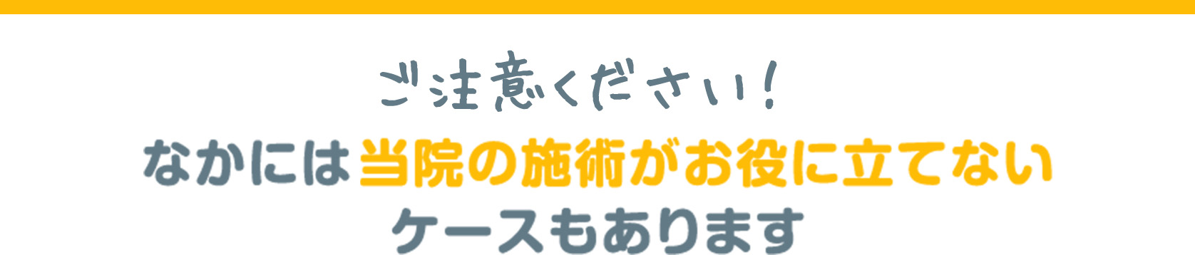 ご注意ください! なかには当院の施術がお役に立てないケースもあります。