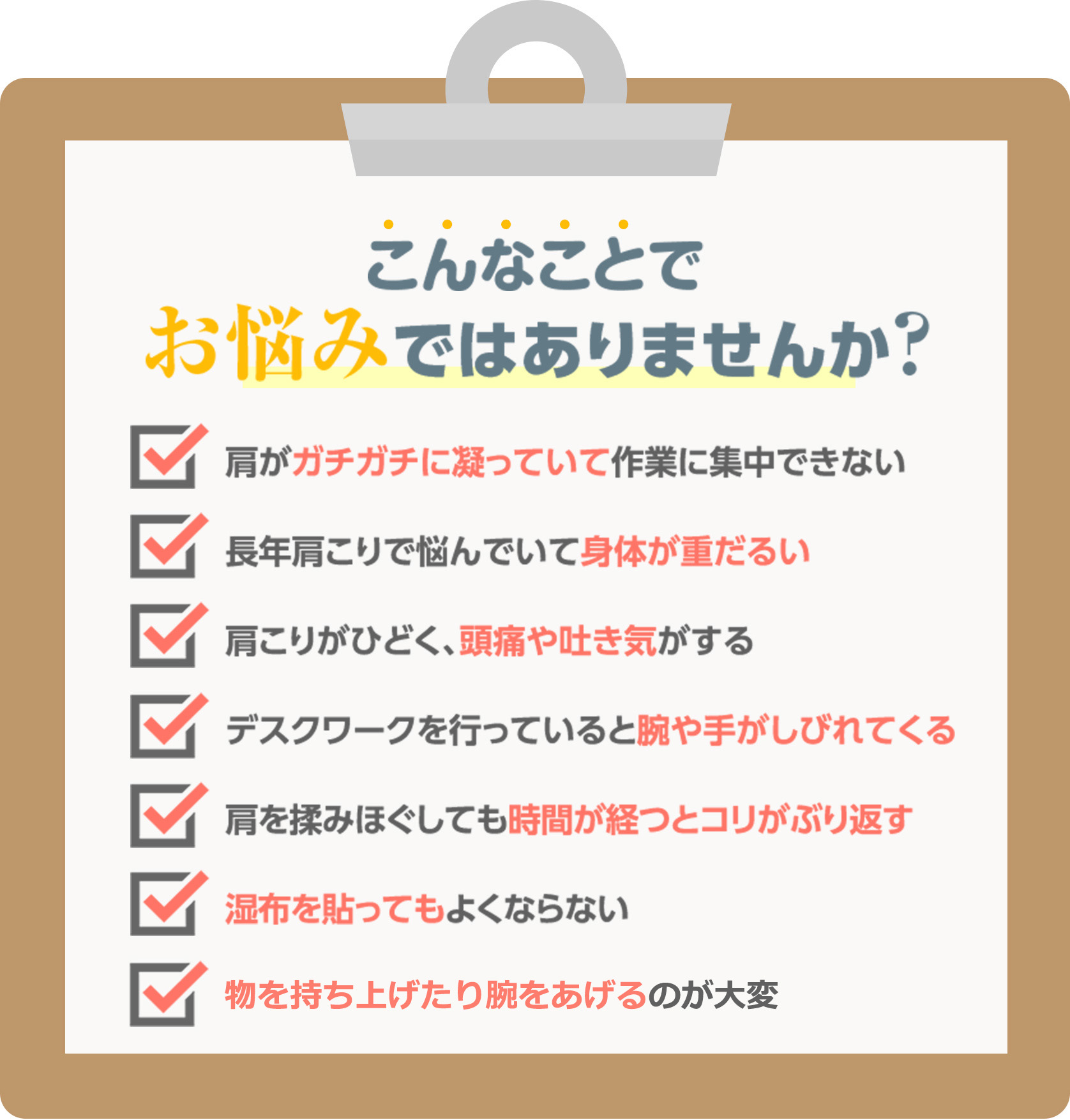 肩こりのお悩み。肩がガチガチに凝って作業に集中できない。長年の肩こりで身体が重だるい。肩こりがひどく頭痛や吐き気がする。デスクワークで腕や手がしびれる。揉みほぐしてもコリがぶり返す。湿布を貼ってもよくならない。物を持ち上げたり腕をあげたりするのが大変。